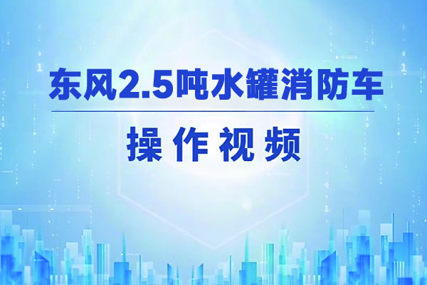 东风2.5吨水罐消防车操作视频